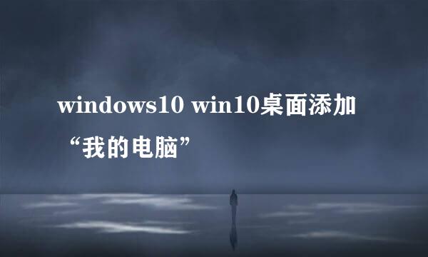 windows10 win10桌面添加“我的电脑”