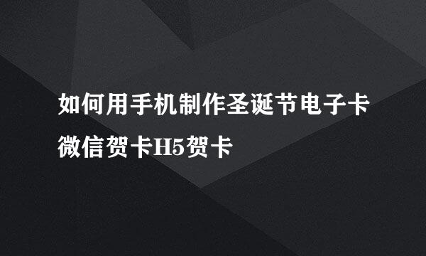 如何用手机制作圣诞节电子卡微信贺卡H5贺卡