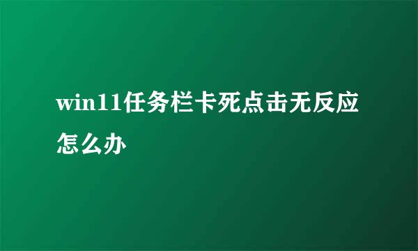 win11任务栏卡死点击无反应怎么办