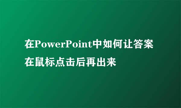 在PowerPoint中如何让答案在鼠标点击后再出来