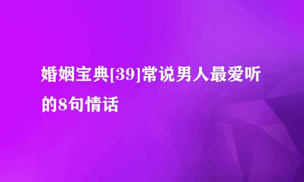 婚姻宝典[39]常说男人最爱听的8句情话