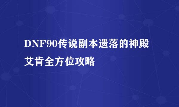 DNF90传说副本遗落的神殿艾肯全方位攻略