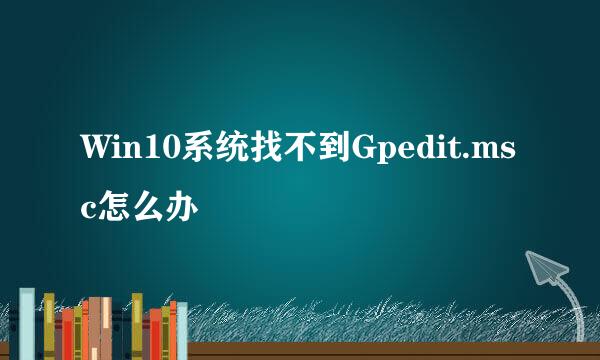 Win10系统找不到Gpedit.msc怎么办