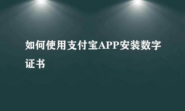 如何使用支付宝APP安装数字证书