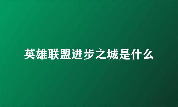 英雄联盟进步之城是什么