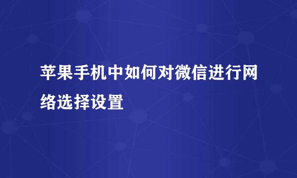 苹果手机中如何对微信进行网络选择设置