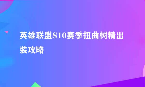 英雄联盟S10赛季扭曲树精出装攻略