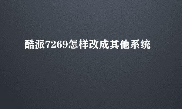 酷派7269怎样改成其他系统