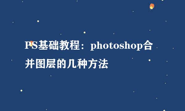 PS基础教程：photoshop合并图层的几种方法