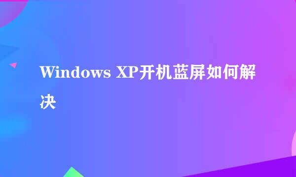 Windows XP开机蓝屏如何解决