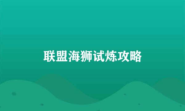 联盟海狮试炼攻略