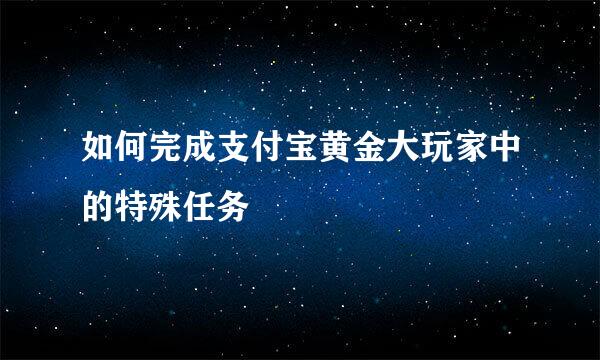 如何完成支付宝黄金大玩家中的特殊任务