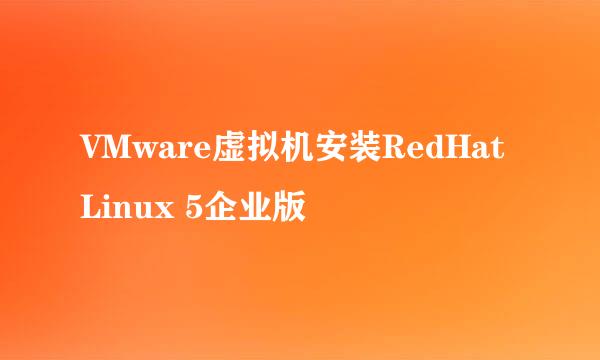 VMware虚拟机安装RedHat Linux 5企业版