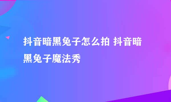 抖音暗黑兔子怎么拍 抖音暗黑兔子魔法秀