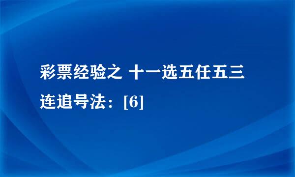 彩票经验之 十一选五任五三连追号法：[6]