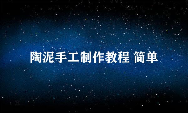 陶泥手工制作教程 简单