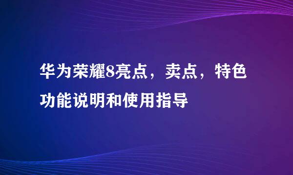 华为荣耀8亮点，卖点，特色功能说明和使用指导