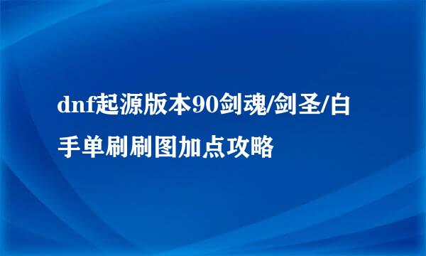 dnf起源版本90剑魂/剑圣/白手单刷刷图加点攻略