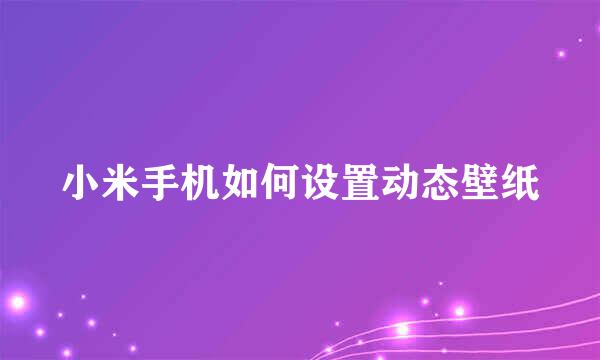 小米手机如何设置动态壁纸