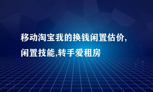 移动淘宝我的换钱闲置估价,闲置技能,转手爱租房