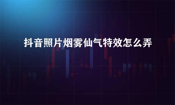 抖音照片烟雾仙气特效怎么弄