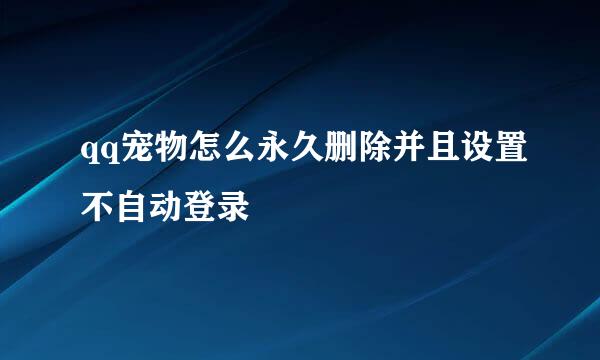 qq宠物怎么永久删除并且设置不自动登录