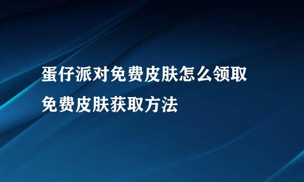 蛋仔派对免费皮肤怎么领取 免费皮肤获取方法