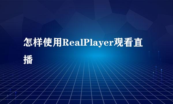 怎样使用RealPlayer观看直播