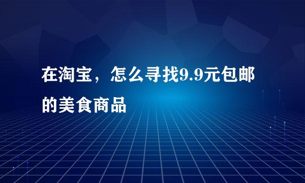 在淘宝，怎么寻找9.9元包邮的美食商品