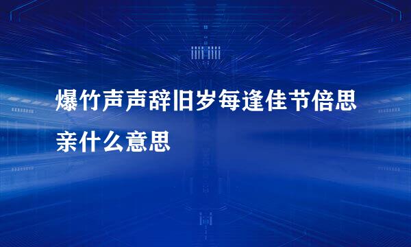 爆竹声声辞旧岁每逢佳节倍思亲什么意思