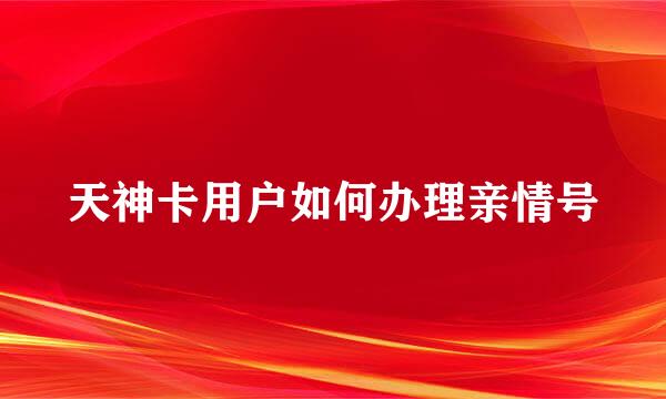 天神卡用户如何办理亲情号