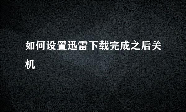 如何设置迅雷下载完成之后关机