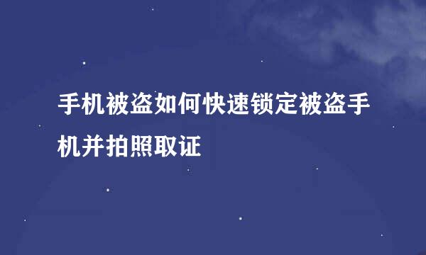 手机被盗如何快速锁定被盗手机并拍照取证