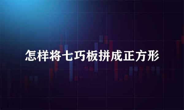 怎样将七巧板拼成正方形