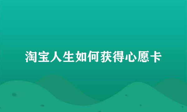 淘宝人生如何获得心愿卡