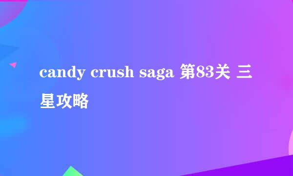 candy crush saga 第83关 三星攻略