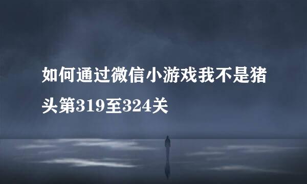 如何通过微信小游戏我不是猪头第319至324关