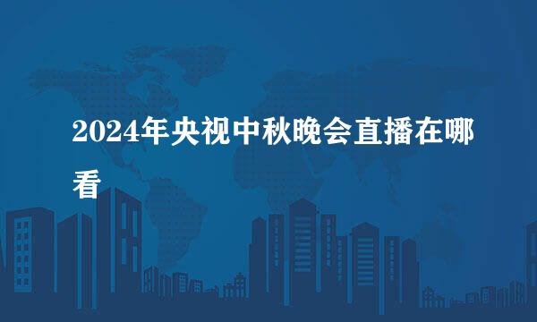 2024年央视中秋晚会直播在哪看