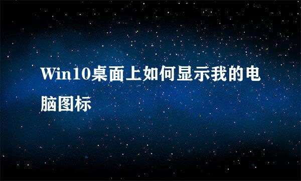 Win10桌面上如何显示我的电脑图标