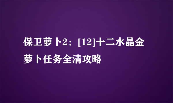 保卫萝卜2：[12]十二水晶金萝卜任务全清攻略