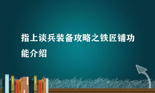 指上谈兵装备攻略之铁匠铺功能介绍