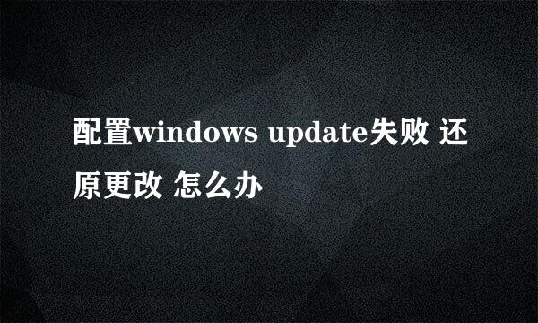 配置windows update失败 还原更改 怎么办