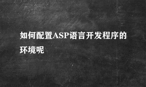 如何配置ASP语言开发程序的环境呢