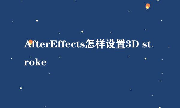 AfterEffects怎样设置3D stroke