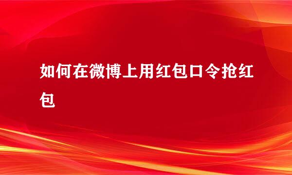 如何在微博上用红包口令抢红包