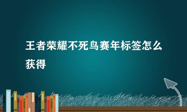 王者荣耀不死鸟赛年标签怎么获得