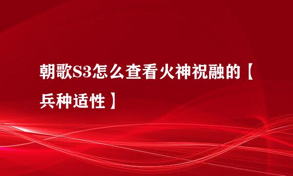 朝歌S3怎么查看火神祝融的【兵种适性】