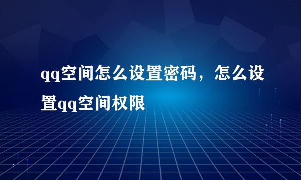 qq空间怎么设置密码，怎么设置qq空间权限