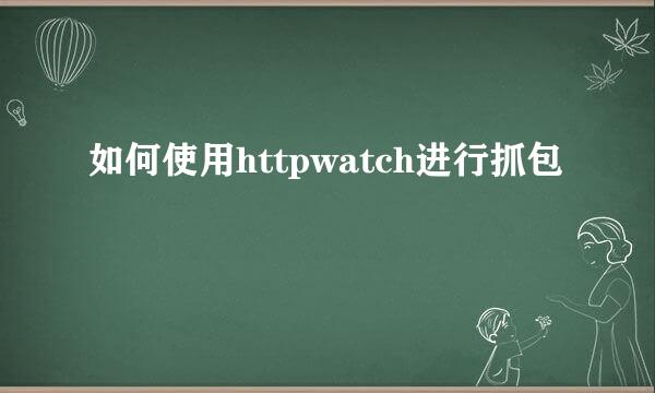 如何使用httpwatch进行抓包