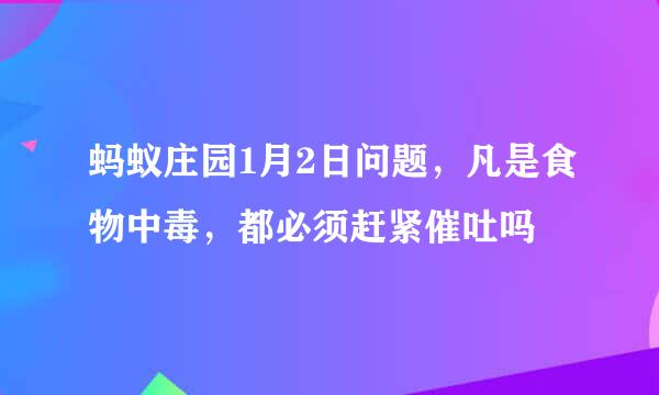 蚂蚁庄园1月2日问题，凡是食物中毒，都必须赶紧催吐吗